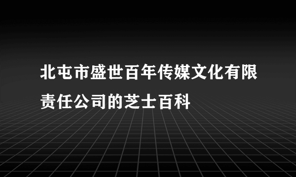 北屯市盛世百年传媒文化有限责任公司的芝士百科