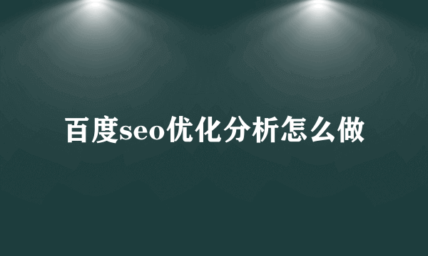 百度seo优化分析怎么做