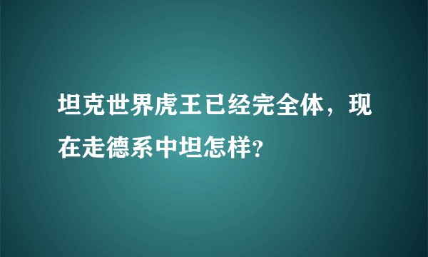 坦克世界虎王已经完全体，现在走德系中坦怎样？