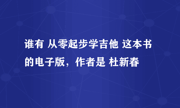 谁有 从零起步学吉他 这本书的电子版，作者是 杜新春