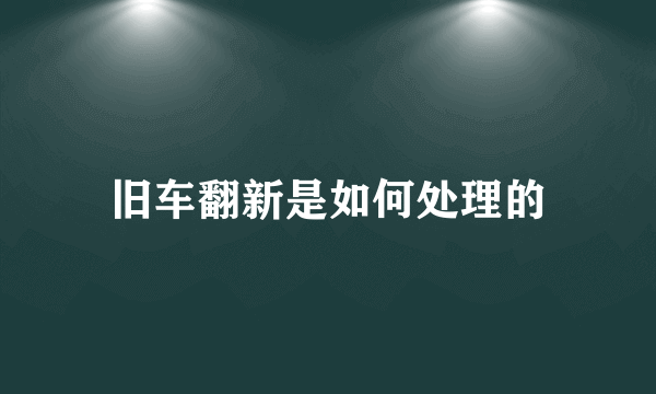 旧车翻新是如何处理的