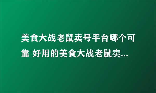 美食大战老鼠卖号平台哪个可靠 好用的美食大战老鼠卖号平台推荐