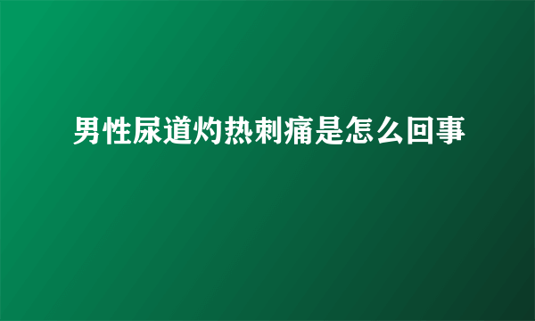 男性尿道灼热刺痛是怎么回事