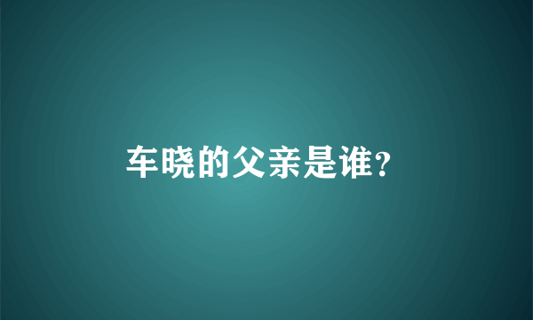 车晓的父亲是谁？