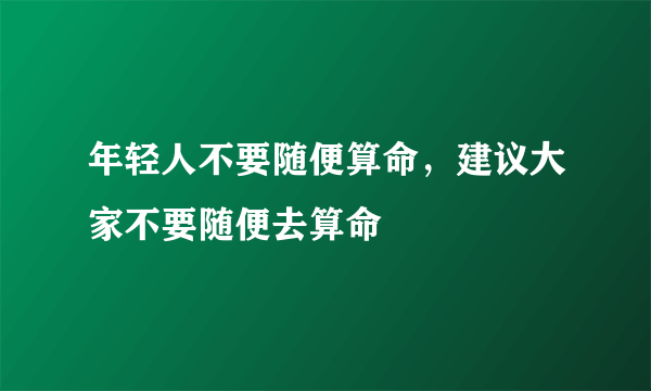 年轻人不要随便算命，建议大家不要随便去算命