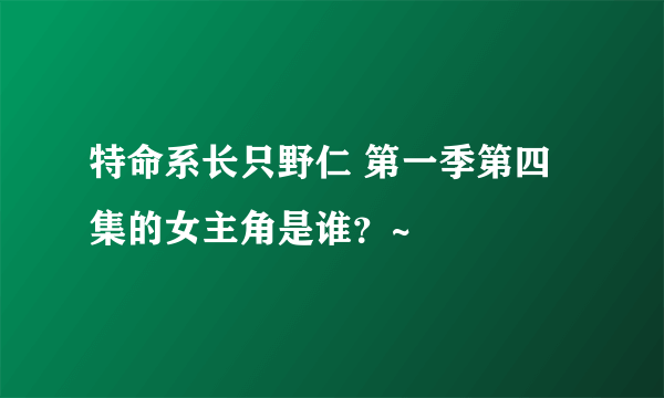 特命系长只野仁 第一季第四集的女主角是谁？~