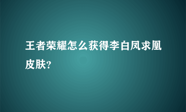 王者荣耀怎么获得李白凤求凰皮肤？