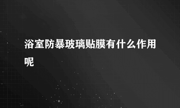 浴室防暴玻璃贴膜有什么作用呢