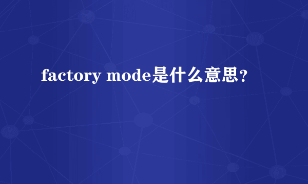 factory mode是什么意思？