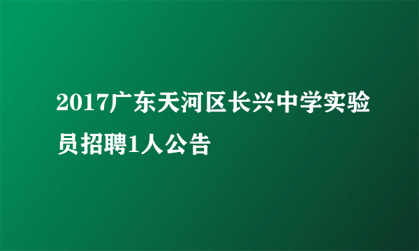 2017广东天河区长兴中学实验员招聘1人公告