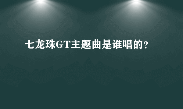 七龙珠GT主题曲是谁唱的？