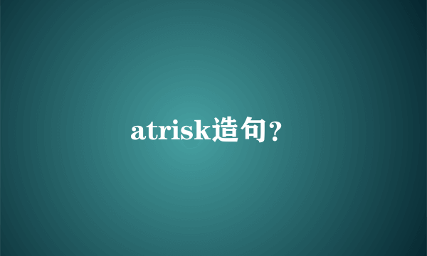 atrisk造句？