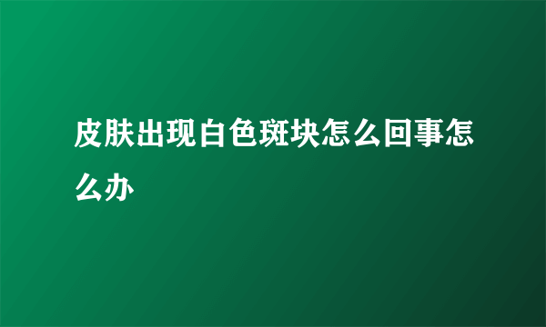 皮肤出现白色斑块怎么回事怎么办