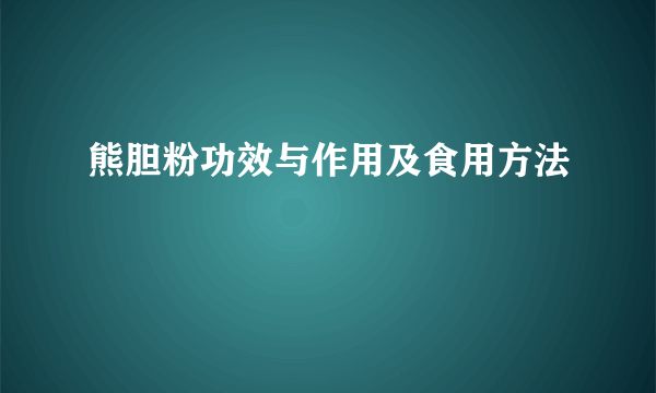 熊胆粉功效与作用及食用方法