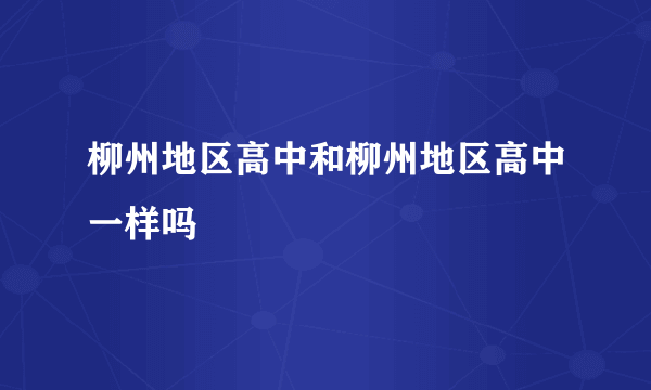 柳州地区高中和柳州地区高中一样吗