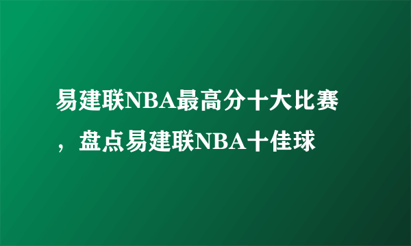 易建联NBA最高分十大比赛，盘点易建联NBA十佳球