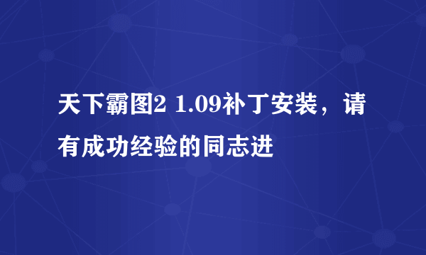 天下霸图2 1.09补丁安装，请有成功经验的同志进