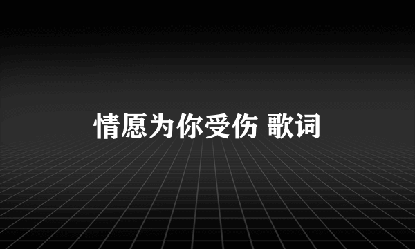 情愿为你受伤 歌词