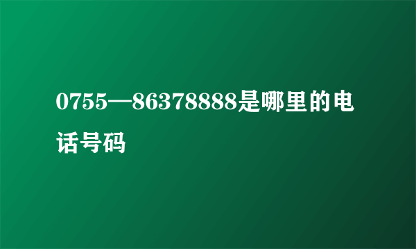 0755—86378888是哪里的电话号码