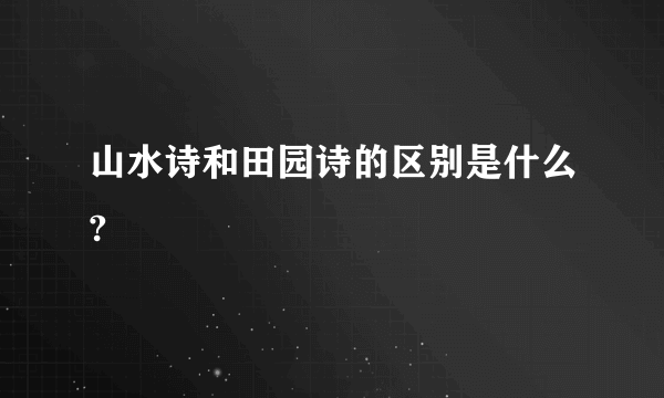 山水诗和田园诗的区别是什么?