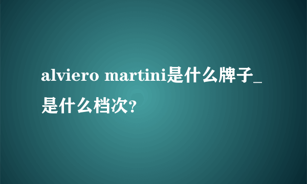 alviero martini是什么牌子_是什么档次？