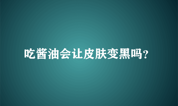 吃酱油会让皮肤变黑吗？