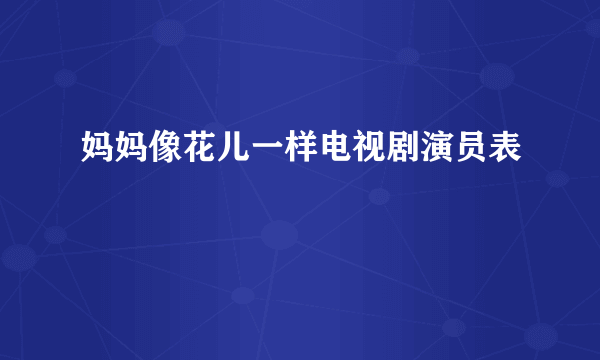 妈妈像花儿一样电视剧演员表