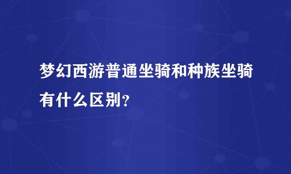 梦幻西游普通坐骑和种族坐骑有什么区别？