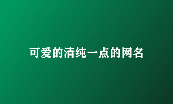 可爱的清纯一点的网名