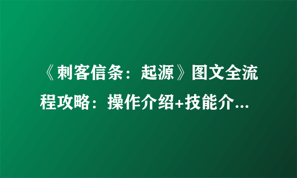 《刺客信条：起源》图文全流程攻略：操作介绍+技能介绍+全同步主线剧情流程+全支线任务+地图收集 【游侠攻略组】