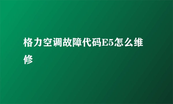 格力空调故障代码E5怎么维修