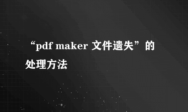 “pdf maker 文件遗失”的处理方法