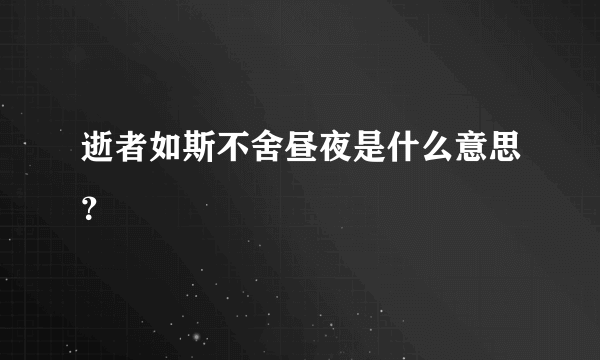 逝者如斯不舍昼夜是什么意思？