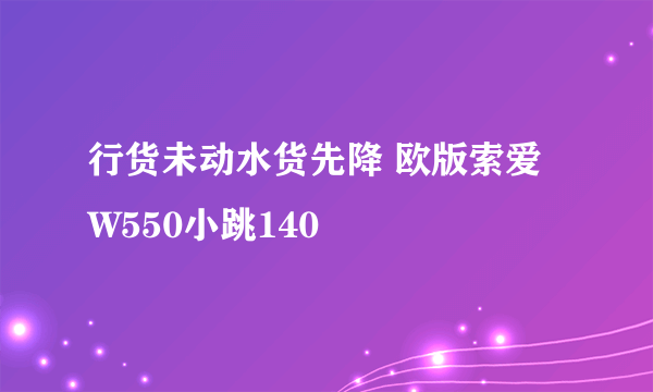 行货未动水货先降 欧版索爱W550小跳140