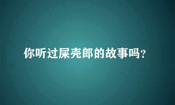 你听过屎壳郎的故事吗？