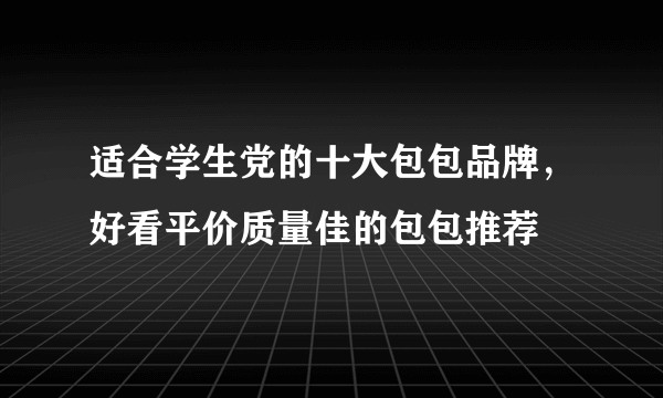 适合学生党的十大包包品牌，好看平价质量佳的包包推荐