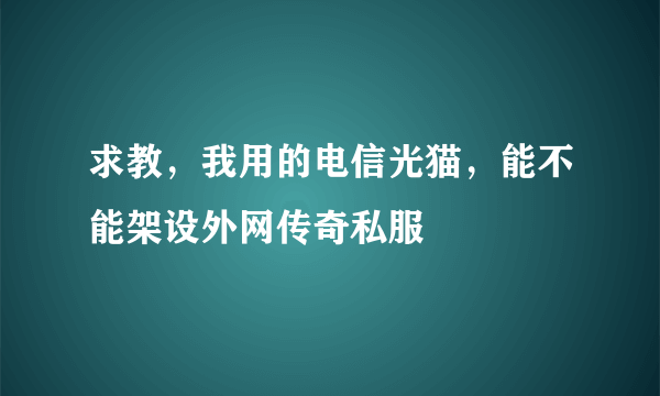 求教，我用的电信光猫，能不能架设外网传奇私服