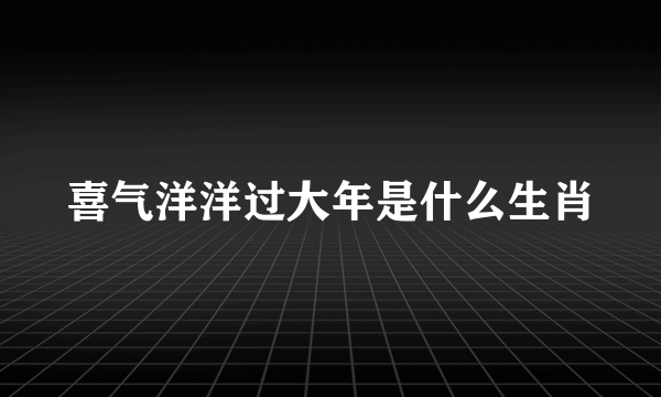 喜气洋洋过大年是什么生肖