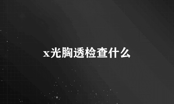 x光胸透检查什么