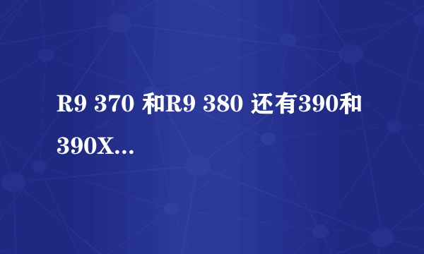 R9 370 和R9 380 还有390和390X 各性能 最接近N卡的那个?