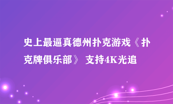 史上最逼真德州扑克游戏《扑克牌俱乐部》 支持4K光追