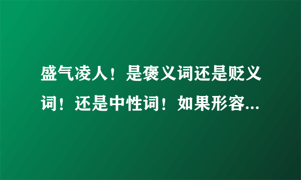 盛气凌人！是褒义词还是贬义词！还是中性词！如果形容一个女生，是什么意思！