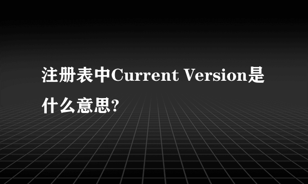 注册表中Current Version是什么意思?