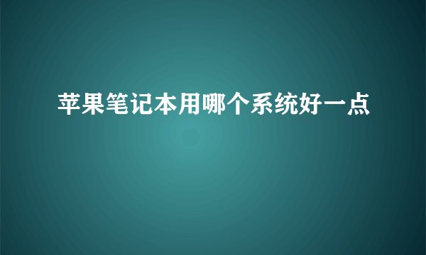 苹果笔记本用哪个系统好一点