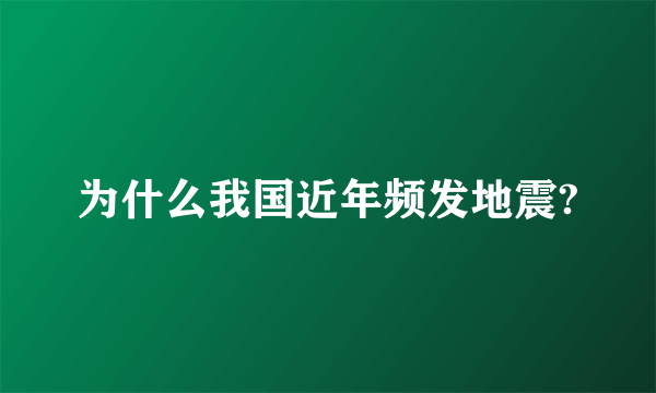 为什么我国近年频发地震?