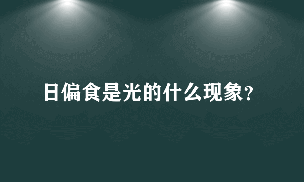 日偏食是光的什么现象？