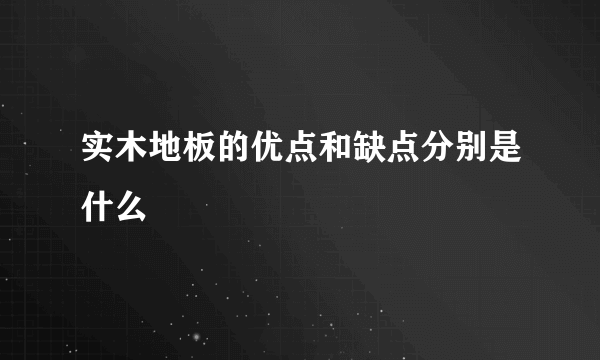 实木地板的优点和缺点分别是什么