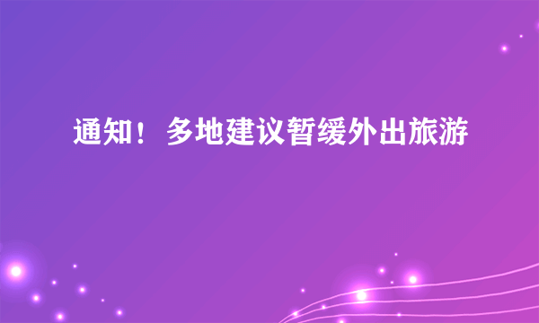 通知！多地建议暂缓外出旅游