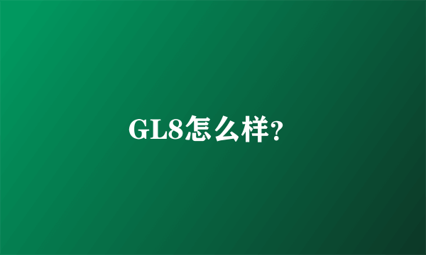 GL8怎么样？