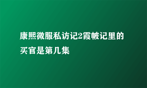 康熙微服私访记2霞帔记里的买官是第几集